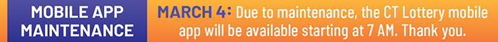 MARCH 4: Due to maintenance, the CT Lottery mobile app will be available starting at 7 AM. Thank you.